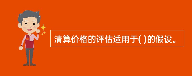 清算价格的评估适用于( )的假设。