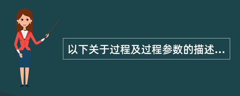 以下关于过程及过程参数的描述中,错误的是 ______。