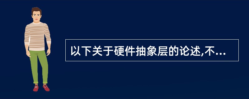 以下关于硬件抽象层的论述,不合适的是(53)。