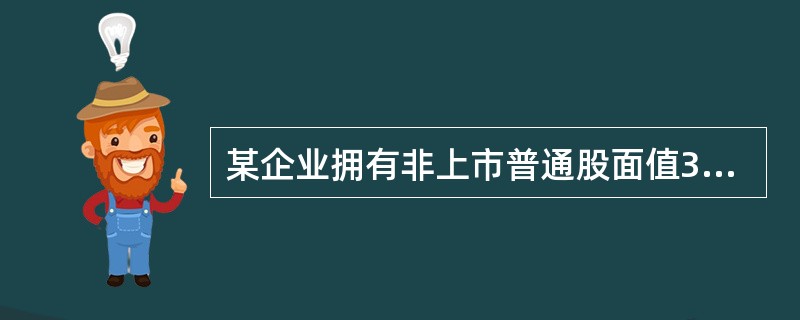 某企业拥有非上市普通股面值30万元,从其持股期间来看,每年股利分派相当于面值的1