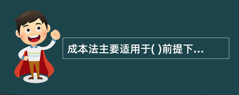 成本法主要适用于( )前提下的资产评估。