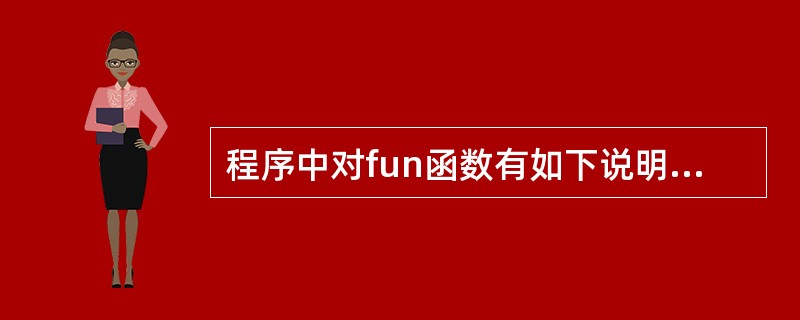 程序中对fun函数有如下说明 void *fun(); 此说明的含义是: