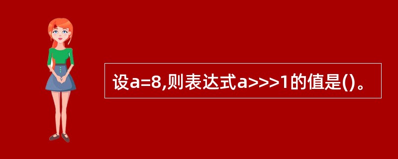 设a=8,则表达式a>>>1的值是()。