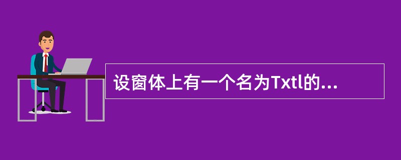 设窗体上有一个名为Txtl的文本框和一个名为Commandl的命令按钮,并有以下