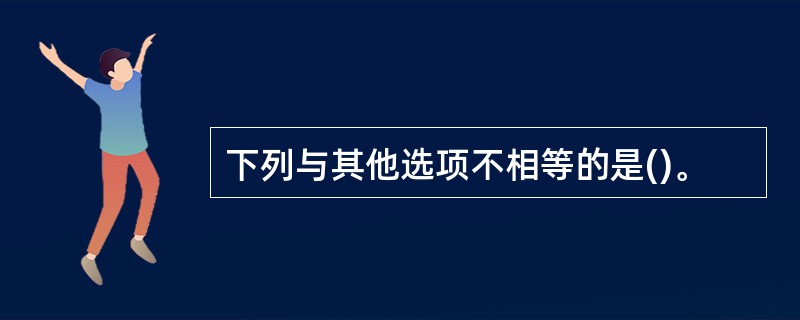 下列与其他选项不相等的是()。