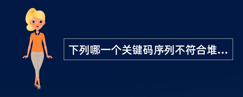 下列哪一个关键码序列不符合堆的定义?