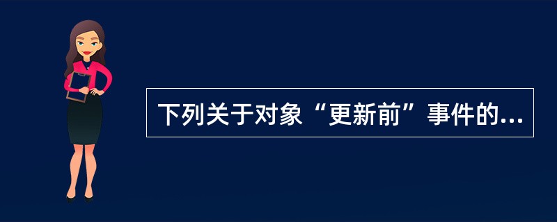 下列关于对象“更新前”事件的叙述中,正确的是( )。