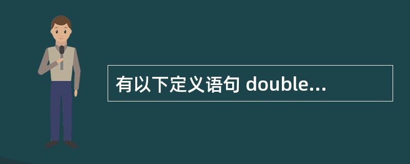 有以下定义语句 double a, b; intw; longc; 若各变量已正