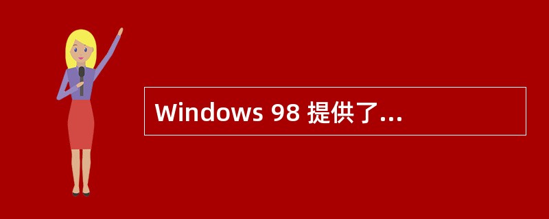Windows 98 提供了多种多媒体服务组件,以支持不同的多媒体应用。下列选项