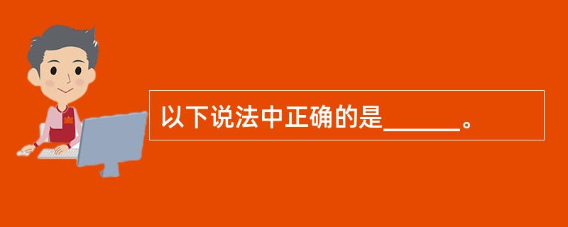以下说法中正确的是______。