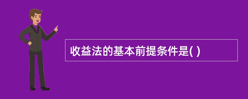 收益法的基本前提条件是( )