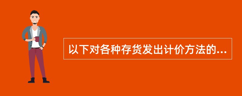 以下对各种存货发出计价方法的说法中正确的是( )。