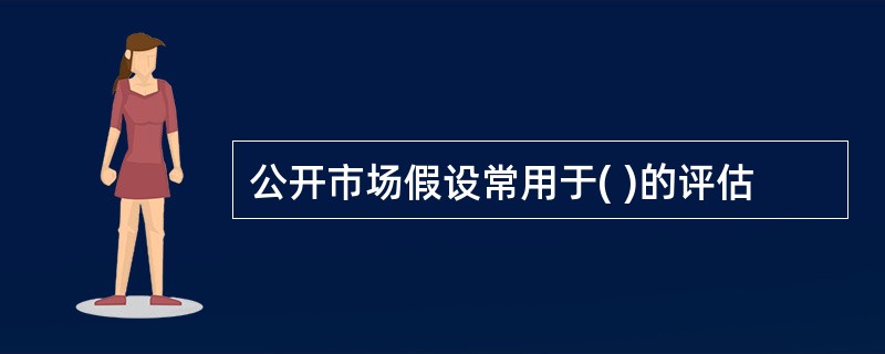 公开市场假设常用于( )的评估