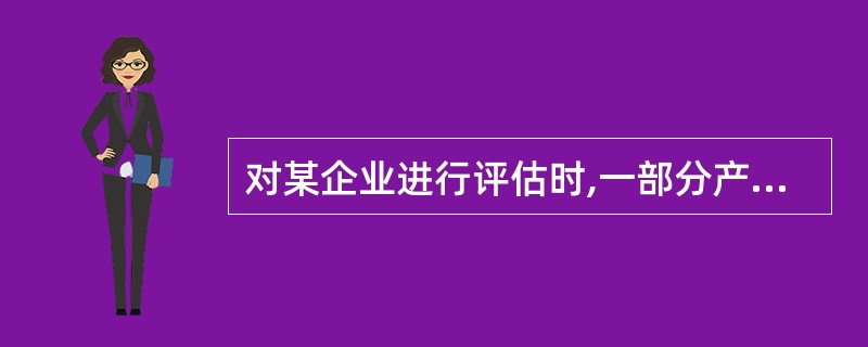 对某企业进行评估时,一部分产品正处于生产加工中尚未完工,数量为200个,这部分在