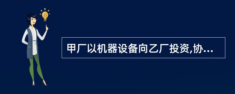 甲厂以机器设备向乙厂投资,协议双方联营10年,双方按各自投资比重分配乙厂的利润,