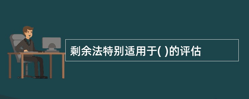 剩余法特别适用于( )的评估