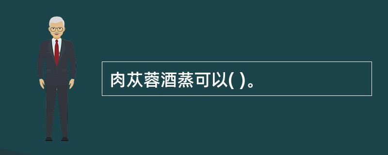 肉苁蓉酒蒸可以( )。