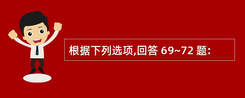 根据下列选项,回答 69~72 题: