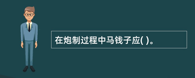 在炮制过程中马钱子应( )。