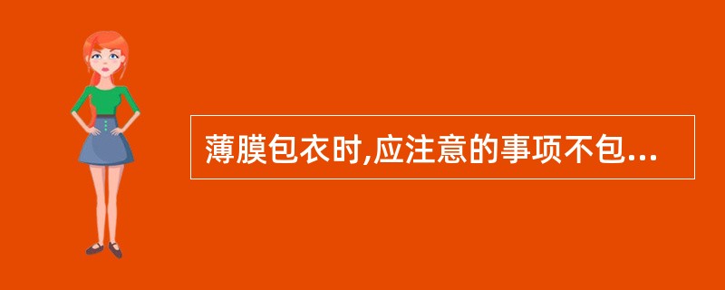 薄膜包衣时,应注意的事项不包括下列哪项( )。