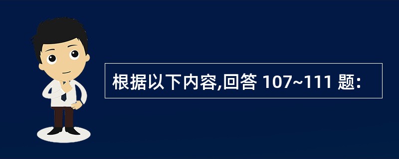 根据以下内容,回答 107~111 题: