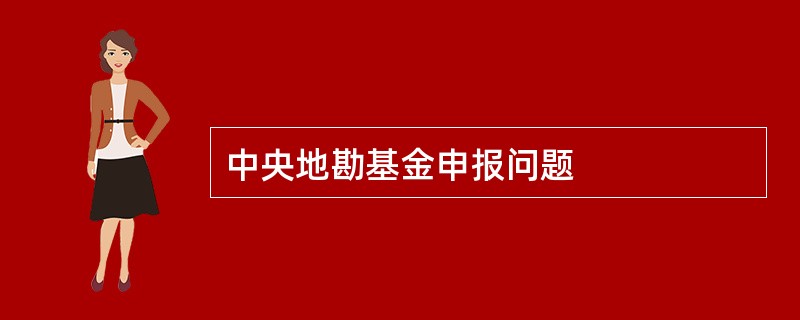 中央地勘基金申报问题