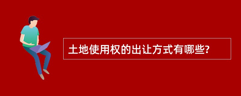 土地使用权的出让方式有哪些?