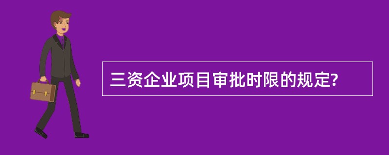 三资企业项目审批时限的规定?