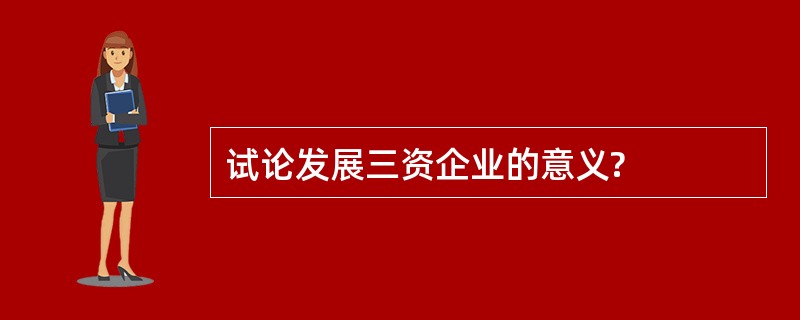 试论发展三资企业的意义?