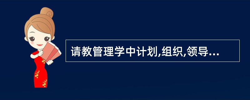 请教管理学中计划,组织,领导,控制职能的核心内容分别是什么