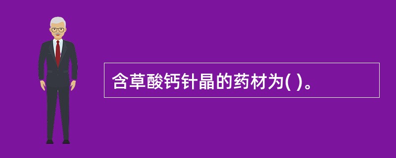 含草酸钙针晶的药材为( )。