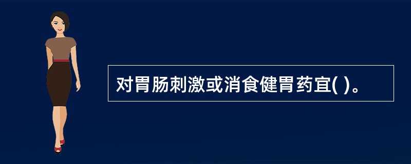 对胃肠刺激或消食健胃药宜( )。