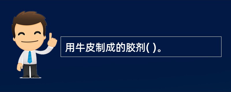 用牛皮制成的胶剂( )。