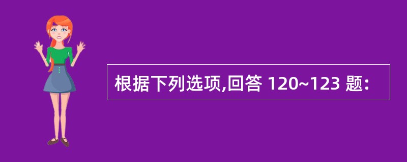 根据下列选项,回答 120~123 题: