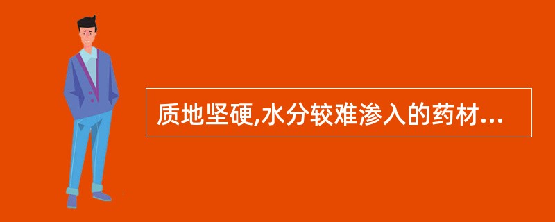 质地坚硬,水分较难渗入的药材软化用( )。