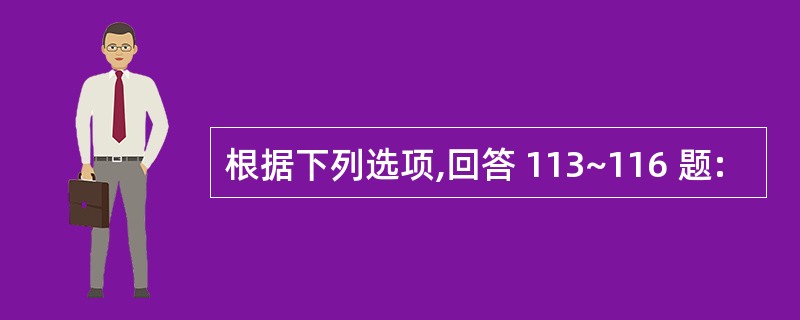 根据下列选项,回答 113~116 题: