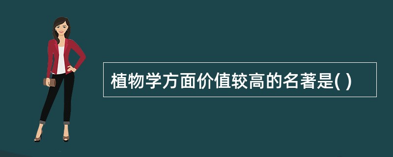 植物学方面价值较高的名著是( )