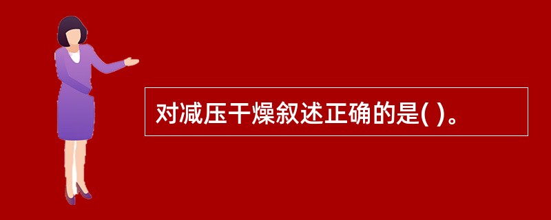 对减压干燥叙述正确的是( )。