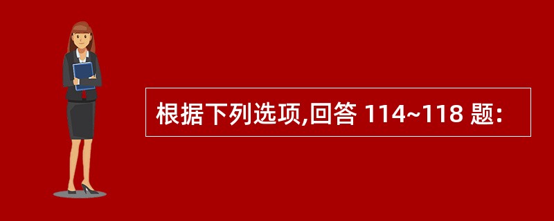 根据下列选项,回答 114~118 题: