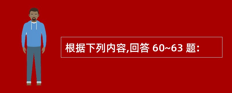 根据下列内容,回答 60~63 题: