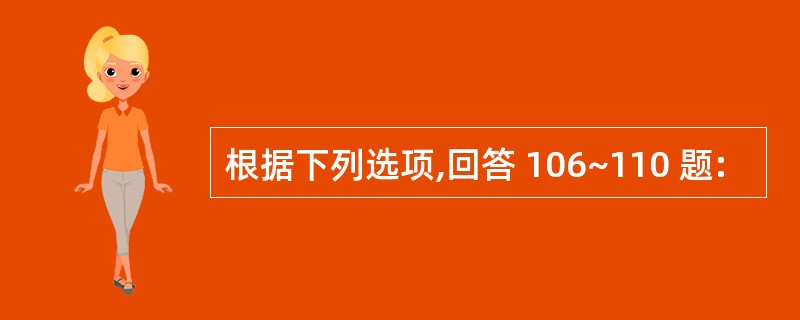 根据下列选项,回答 106~110 题: