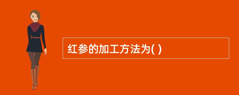 红参的加工方法为( )