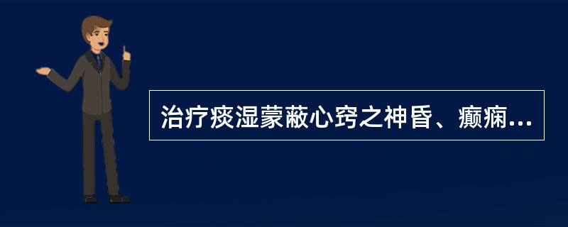 治疗痰湿蒙蔽心窍之神昏、癫痫,宜选用的药物是( )。