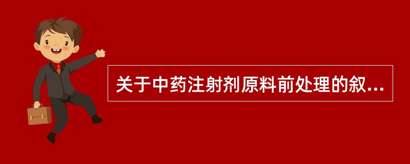 关于中药注射剂原料前处理的叙述,错误的是( )。