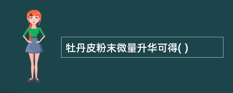 牡丹皮粉末微量升华可得( )