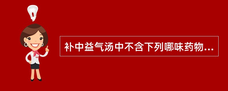 补中益气汤中不含下列哪味药物A、木香B、橘皮C、当归D、黄芪E、白术