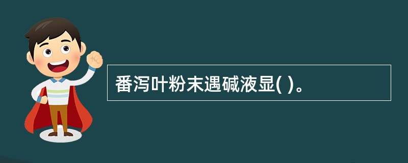 番泻叶粉末遇碱液显( )。