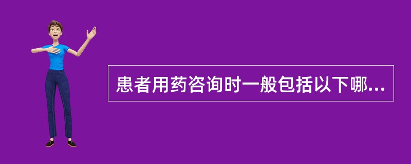 患者用药咨询时一般包括以下哪些内容( )。