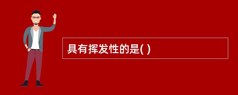 具有挥发性的是( )