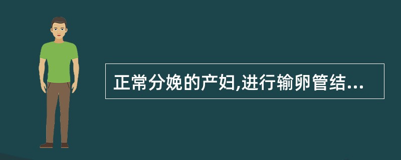 正常分娩的产妇,进行输卵管结扎的最佳时间是在A、产后24小时内B、产后48小时内